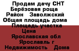 Продам дачу СНТ Берёзовая роща 1 › Район ­ Заволжский  › Общая площадь дома ­ 30 › Площадь участка ­ 650 › Цена ­ 750 000 - Ярославская обл., Ярославль г. Недвижимость » Дома, коттеджи, дачи продажа   . Ярославская обл.